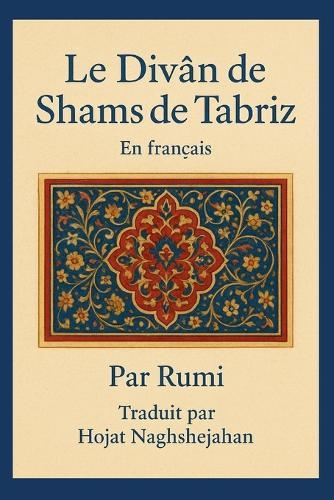 Le Divân de Shams de Tabriz: En français: Par Rumi: Traduit par Hojat Naghshejahan