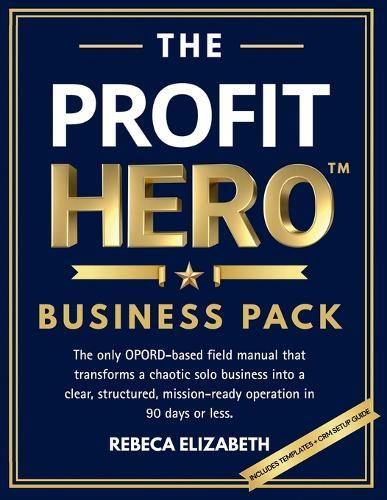 The Profit Hero(tm) Business Pack: The only OPORD-based field manual that transforms a chaotic solo business into a clear, structured, mission-ready operation in 90 days or less.
