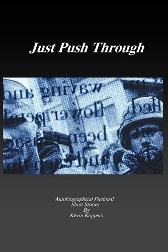 Just Push Through Autobiographical Fictional Short Stories By Kevin Koppers