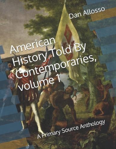 American History Told By Contemporaries, volume 1: A Primary Source Anthology