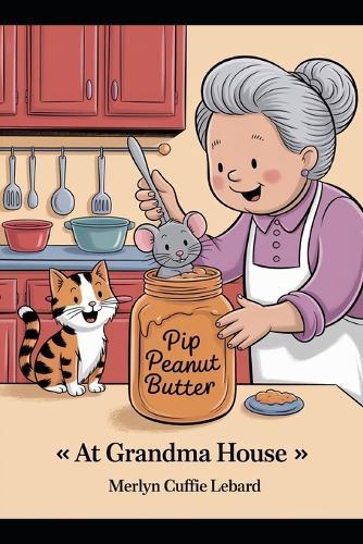 At Grandma House: Pip the Mouse Got Stuck in a Jar of Peanuts Butter