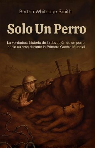 Solo un Perro: La increíble historia real de lealtad y valentía en la Primera Guerra Mundial, narrada desde los ojos de un perro