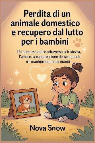 Perdita di un animale domestico e recupero dal lutto per i bambini: Un percorso dolce attraverso la tristezza, l'amore, la comprensione dei sentimenti e il mantenimento dei ricordi