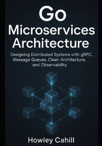 Go Microservices Architecture: Designing Distributed Systems with gRPC, Message Queues, Clean Architecture, and Observability