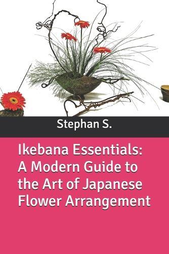 Ikebana Essentials: A Modern Guide to the Art of Japanese Flower Arrangement