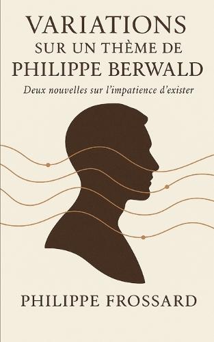 Variations sur un thème de Philippe Berwald: Deux nouvelles sur l'impatience d'exister.