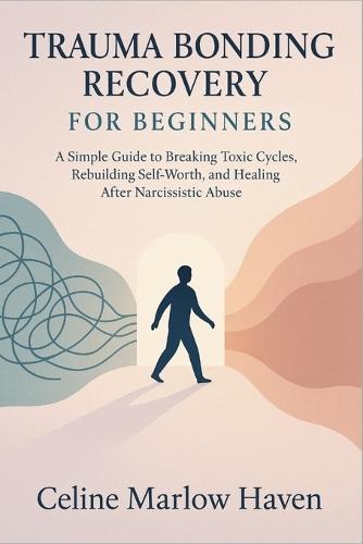 Trauma Bonding Recovery for Beginners: A Simple Guide to Breaking Toxic Cycles, Rebuilding Self-Worth, and Healing After Narcissistic Abuse