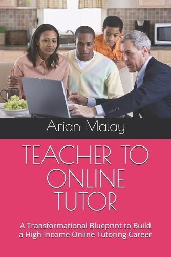 Teacher to Online Tutor: A Transformational Blueprint to Build a High-Income Online Tutoring Career