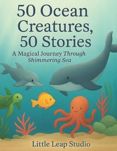 50 Ocean Creatures, 50 Stories: A Magical Journey Through the Shimmering Sea