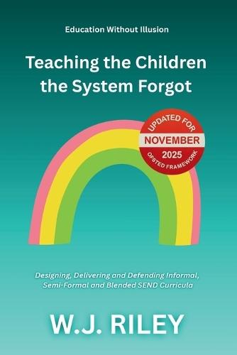 Teaching the Children the System Forgot: Designing, Delivering and Defending Informal, Semi-Formal and Blended SEND Curricula: Updated for November 2025 Ofsted Framework