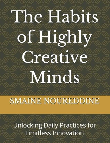The Habits of Highly Creative Minds: Unlocking Daily Practices for Limitless Innovation