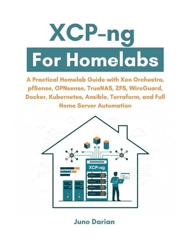 XCP-ng For Homelabs: A Practical Guide with Xen Orchestra, pfSense, OPNsense, TrueNAS, ZFS, WireGuard, Docker, Kubernetes, Ansible, Terraform and Full Home Server Automation