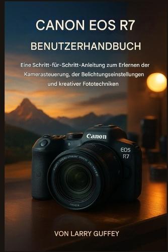 Canon EOS R7 Benutzerhandbuch: Eine Schritt-für-Schritt-Anleitung zum Erlernen der Kamerabedienung, der Belichtungseinstellungen und kreativer Fototechniken.