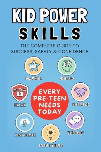 Kid Power Skills: The Complete Guide to Success, Safety & Confidence Empowering Boys and Girls Ages 8-12 to Make Safe Choices, Handle Money, Form Healthy Friendships and Stay Strong in Difficult Times (Life Skills Every Pre-Teen Needs Today)