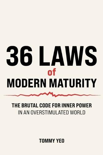 36 LAWS of MODERN MATURITY: The Brutal Code For Inner Power in an Overstimulated World: Life Lessons for Self-Mastery, Resilience and Thriving as an Adult in a Distracting World