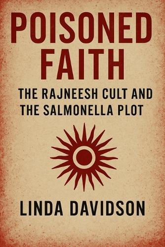 Poisoned Faith: The Rajneesh Cult and the Salmonella Plot