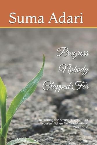 Progress Nobody Clapped For: Becoming the Stronger Version of Yourself When No One Believed You Could