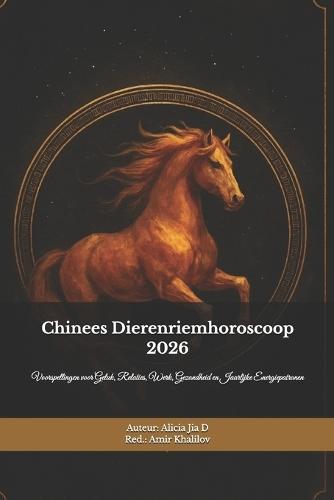 Chinees Dierenriemhoroscoop 2026: Het Vuurpaardjaar Ontcijferd - Een Complete Gids voor de Twaalf Tekens: Voorspellingen voor Geluk, Relaties, Werk, Gezondheid en Jaarlijke Energiepatronen