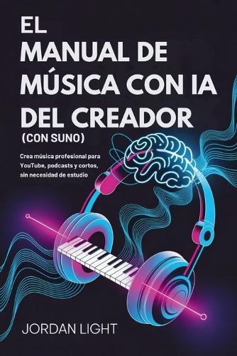 El Manual de Música con ia del Creador (Con Suno): Crea música profesional para YouTube, podcasts y cortos, sin necesidad de estudio
