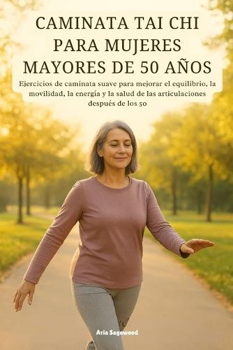 Caminata Tai CHI Para Mujeres Mayores de 50 Años: Ejercicios de caminata suave para mejorar el equilibrio, la movilidad, la energía y la salud de las articulaciones después de los 50