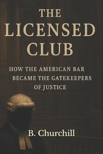 The Licensed Club: How the American Bar Became the Gatekeeper of Justice