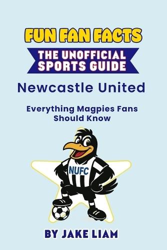 Fun Fan Facts: Newcastle United F.C.: Everything Magpies Fans Should Know
