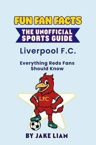 Fun Fan Facts: Liverpool F.C.: Everything Reds Fans Should Know
