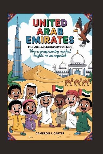 United Arab Emirates: The Complete History for Kids: How a young country reached heights no one expected
