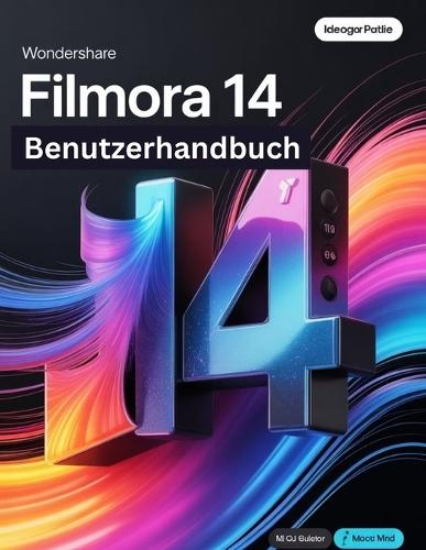 Wondershare Filmora 14 Benutzerhandbuch: Ein Schritt-für-Schritt-Handbuch für Anfänger und Fortgeschrittene zur Erkundung der Kernfunktionen, innovativer Methoden, praktischer Ratschläge und
