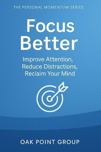 Focus Better: Improve Attention, Reduce Distractions, Reclaim Your Mind