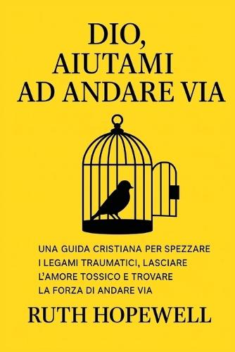 Dio, aiutami ad andare via: Una guida cristiana per spezzare i legami traumatici, lasciare l'amore tossico e trovare la forza di andare via