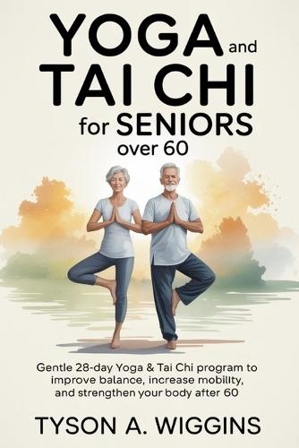 Yoga and Tai CHI for Seniors Over 60: Gentle 28-day Yoga and Tai Chi Program to Improve Balance, Increase Mobility, and Strengthen Your Body After 60