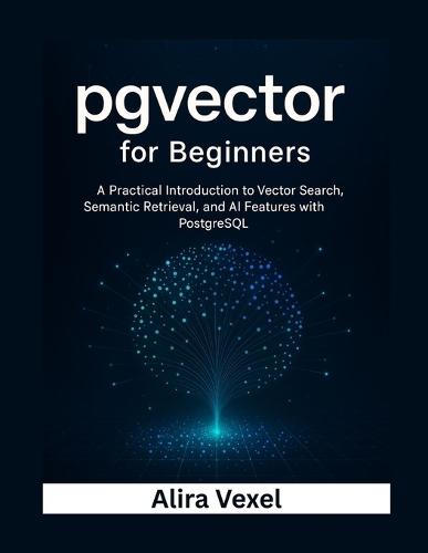 pgvector for Beginners: A Practical Introduction to Vector Search, Semantic Retrieval, and AI Features with PostgreSQL