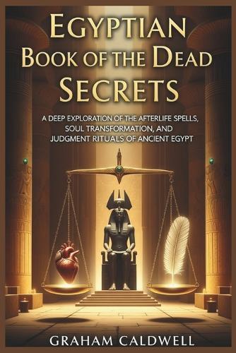 Egyptian Book of the Dead Secrets: A Deep Exploration of the Afterlife Spells, Soul Transformation, and Judgment Rituals of Ancient Egypt