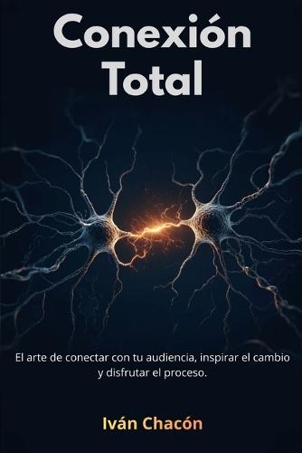 Conexión Total: El arte de conectar con tu audiencia, inspirar el cambio y disfrutar el proceso.