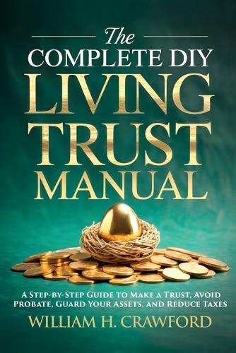 The Complete DIY Living Trust Manual: Create Your Trust and Avoid Probate Without a Lawyer: Estate Planning Guide with 12 Legal Forms, Templates, and 30-Step Action Plan for Seniors and Families