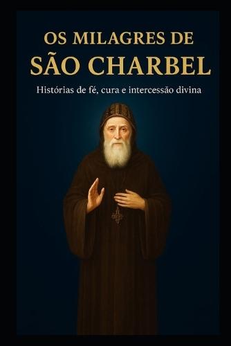 OS Milagres de São Charbel: Histórias de fé, cura e intercessão divina