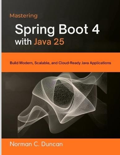 Mastering Spring Boot 4 with Java 25: Build Modern, Scalable, and Cloud-Ready Java Applications
