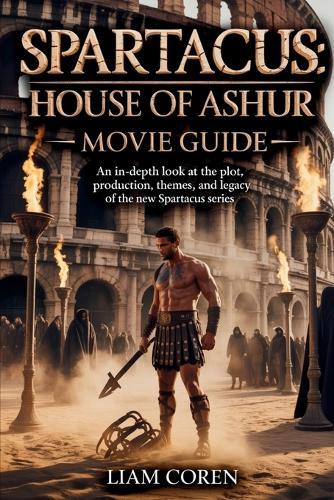 Spartacus: House of Ashur Movie Guide: An In-Depth Look at the Plot, Production, Themes, and Legacy of the New Spartacus Series