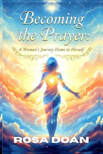 Becoming the Prayer: A Woman's Journey Home to Herself