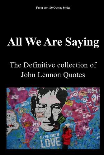 All We Are Saying: The definitive Collection of John Lennon Quotes