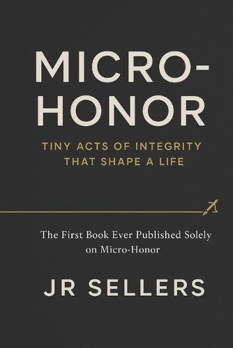 ""Micro-Honor"": Tiny Acts of Integrity That Shape a Life: The first book ever published solely about Micro-Honor