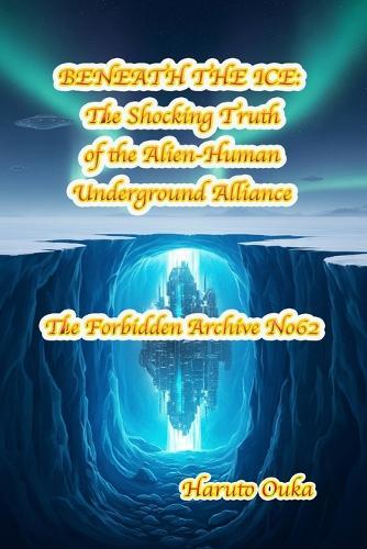 Beneath the Ice: The Shocking Truth of the Alien-Human Underground Alliance