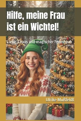 Hilfe, meine Frau ist ein Wichtel!: Liebe, Chaos und magischer Feenstaub