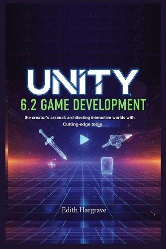 Unity 6.2 Game Development: The Creator's Arsenal: Architecting Interactive Worlds with Cutting-Edge Tools