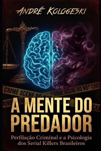 A Mente Do Predador: Perfilação Criminal e a Psicologia dos Serial Killers Brasileiros
