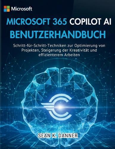 Microsoft 365 Copilot AI Benutzerhandbuch: Schritt-für-Schritt-Techniken zur Optimierung von Projekten, Steigerung der Kreativität und effizienterem Arbeiten