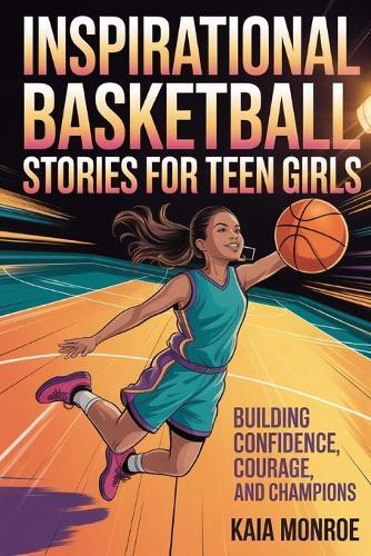 Inspirational Basketball Stories for Teen Girls: Building Confidence, Courage and Champions