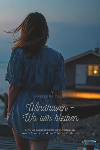Windhaven - Wo wir bleiben: Eine Liebesgeschichte über Vertrauen, zweite Chancen und das Zuhause im Herzen.