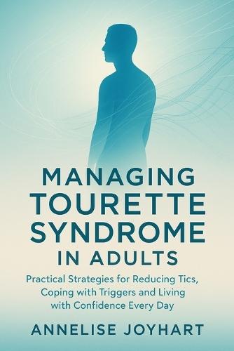Managing Tourette Syndrome in Adults: Practical Strategies for Reducing Tics, Coping with Triggers, and Living with Confidence Every Day